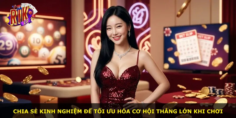 Chia sẻ kinh nghiệm để tối ưu hóa cơ hội thắng lớn khi chơi