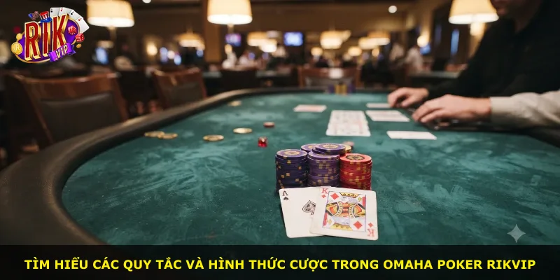 Tìm hiểu các quy tắc và hình thức cược trong Omaha Poker Rikvip
